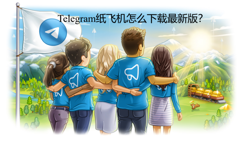 Telegram纸飞机怎么下载最新版？
